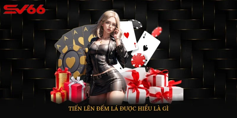 Tiến Lên Đếm Lá được hiểu là gì?
